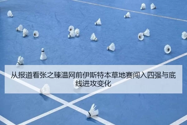 从报道看张之臻温网前伊斯特本草地赛闯入四强与底线进攻变化