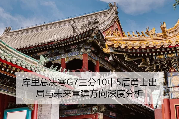 库里总决赛G7三分10中5后勇士出局与未来重建方向深度分析