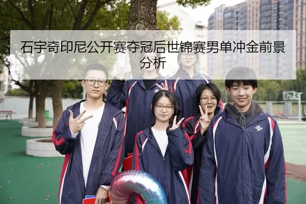 石宇奇印尼公开赛夺冠后世锦赛男单冲金前景分析